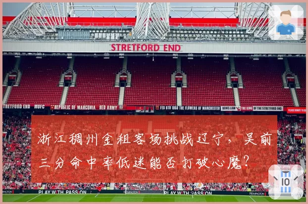 浙江稠州金租客场挑战辽宁,吴前三分命中率低迷能否打破心魔?