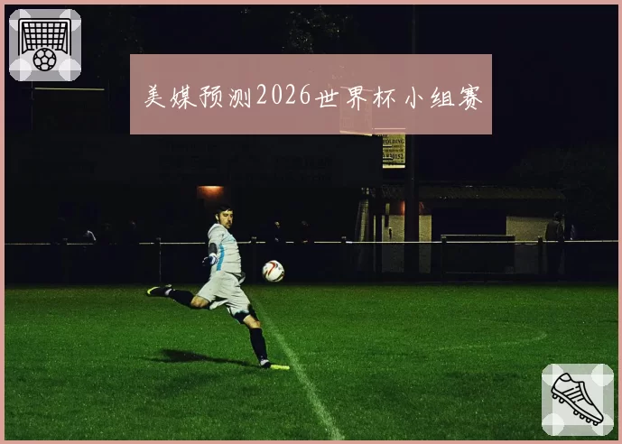 美媒预测2026世界杯小组赛