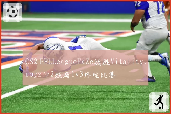 CS2 EPLLeagueFaZe战胜Vitality，ropz沙2残局1v3终结比赛