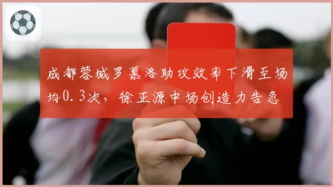 成都蓉城罗慕洛助攻效率下滑至场均0.3次，徐正源中场创造力告急
