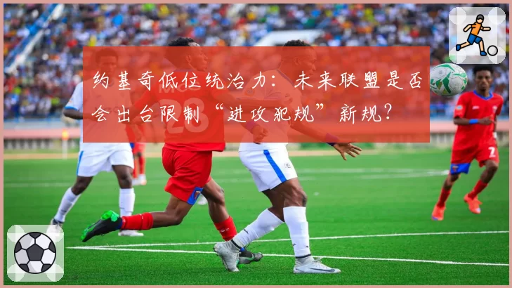 约基奇低位统治力：未来联盟是否会出台限制“进攻犯规”新规？