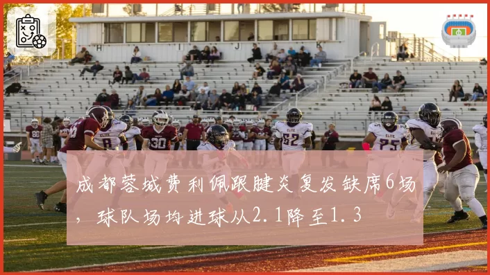 成都蓉城费利佩跟腱炎复发缺席6场，球队场均进球从2.1降至1.3