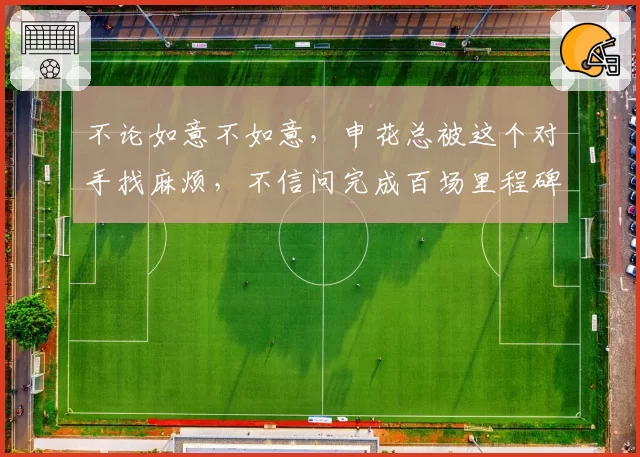不论如意不如意,申花总被这个对手找麻烦,不信问完成百场里程碑的斯卢茨基