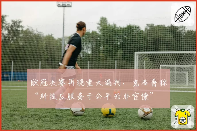 欧冠决赛再现重大漏判，克洛普称“科技应服务于公平而非官僚”
