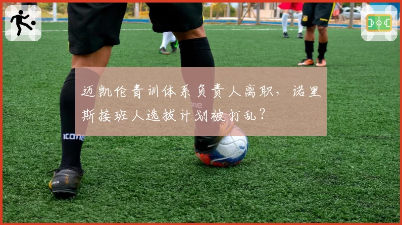 迈凯伦青训体系负责人离职,诺里斯接班人选拔计划被打乱?