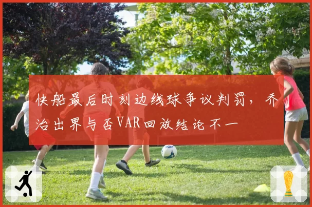 快船最后时刻边线球争议判罚,乔治出界与否VAR回放结论不一