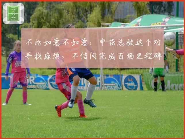不论如意不如意，申花总被这个对手找麻烦，不信问完成百场里程碑的斯卢茨基