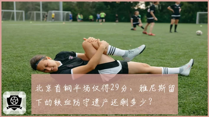 北京首钢半场仅得29分,雅尼斯留下的铁血防守遗产还剩多少?