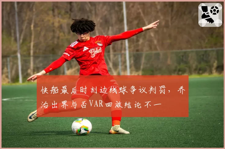 快船最后时刻边线球争议判罚，乔治出界与否VAR回放结论不一
