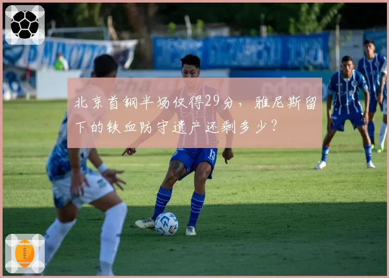 北京首钢半场仅得29分，雅尼斯留下的铁血防守遗产还剩多少？
