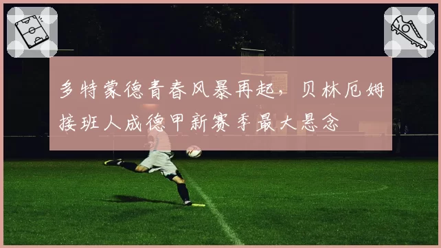 多特蒙德青春风暴再起，贝林厄姆接班人成德甲新赛季最大悬念
